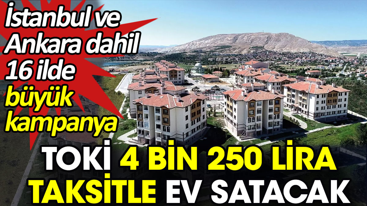 TOKİ 4 bin 250 lira taksitle ev satacak. İstanbul ve Ankara dahil 16 ilde büyük kampanya
