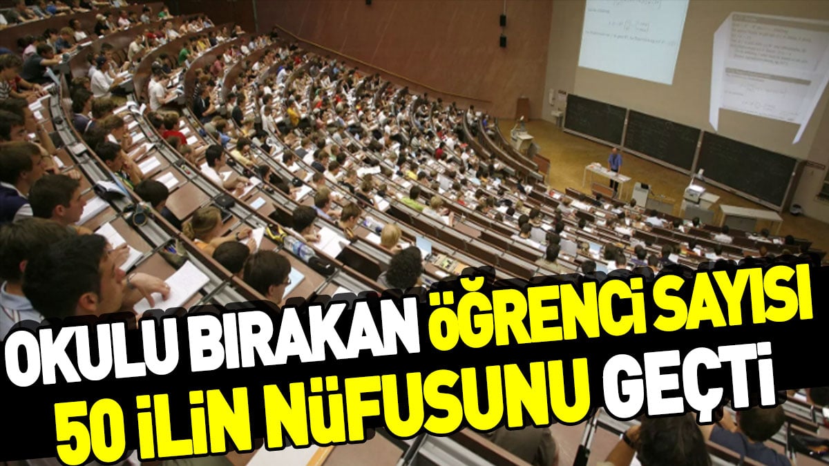 Okulu bırakan öğrenci sayısı 50 ilin nüfusunu geçti