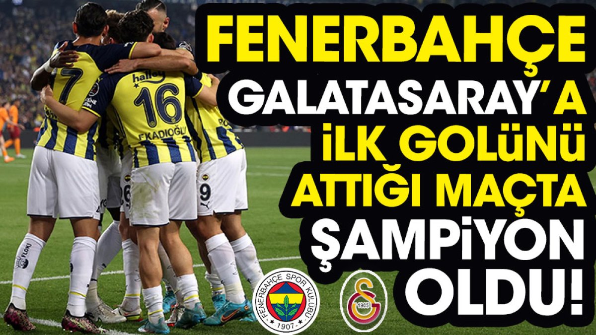 Fenerbahçe Galatasaray’a ilk golünü attığı maçta şampiyon oldu