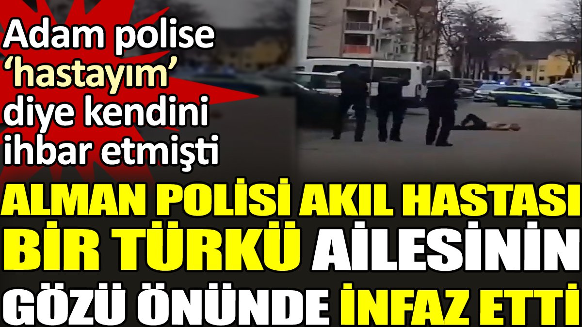Alman polisi akıl hastası bir Türkü ailesinin gözü önünde infaz etti. Adam polise 'hastayım' diyerek kendini ihbar etmişti