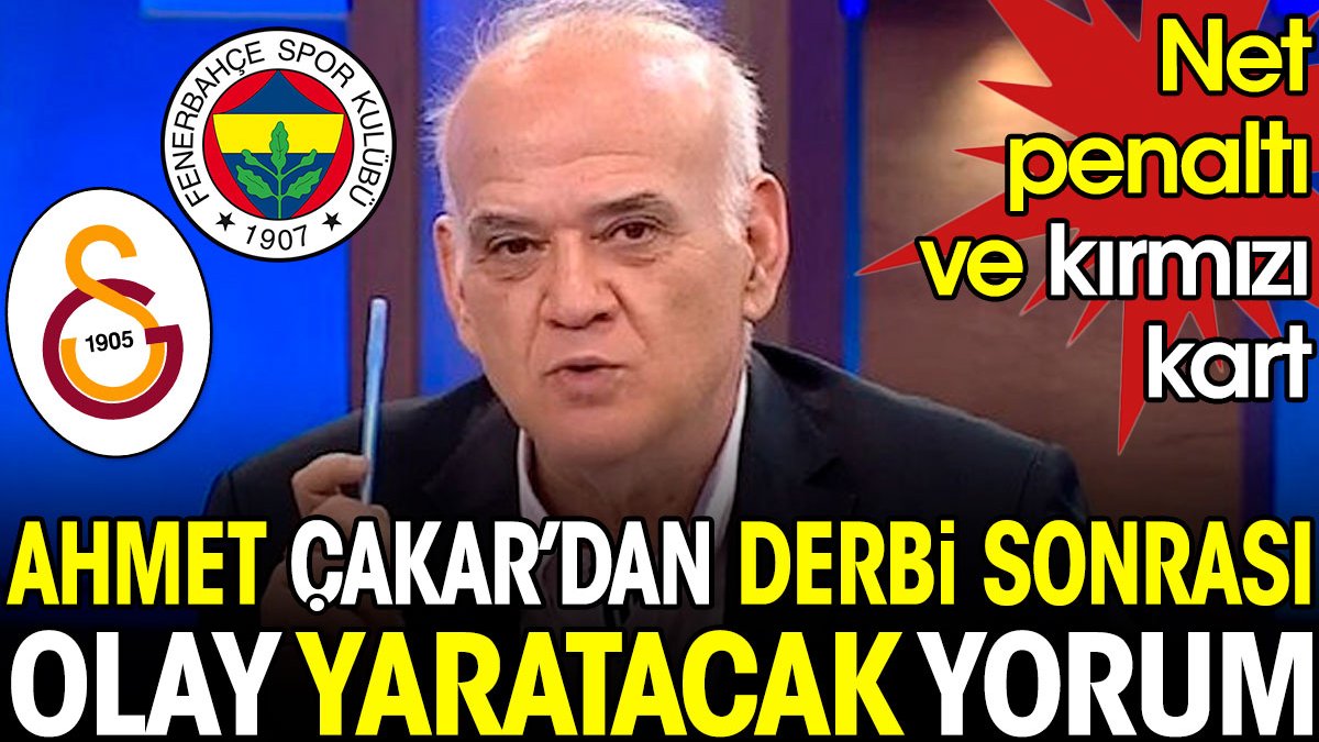 Ahmet Çakar'dan derbi sonrası olay yaratacak yorum: Net bir penaltı ve kırmızı kart
