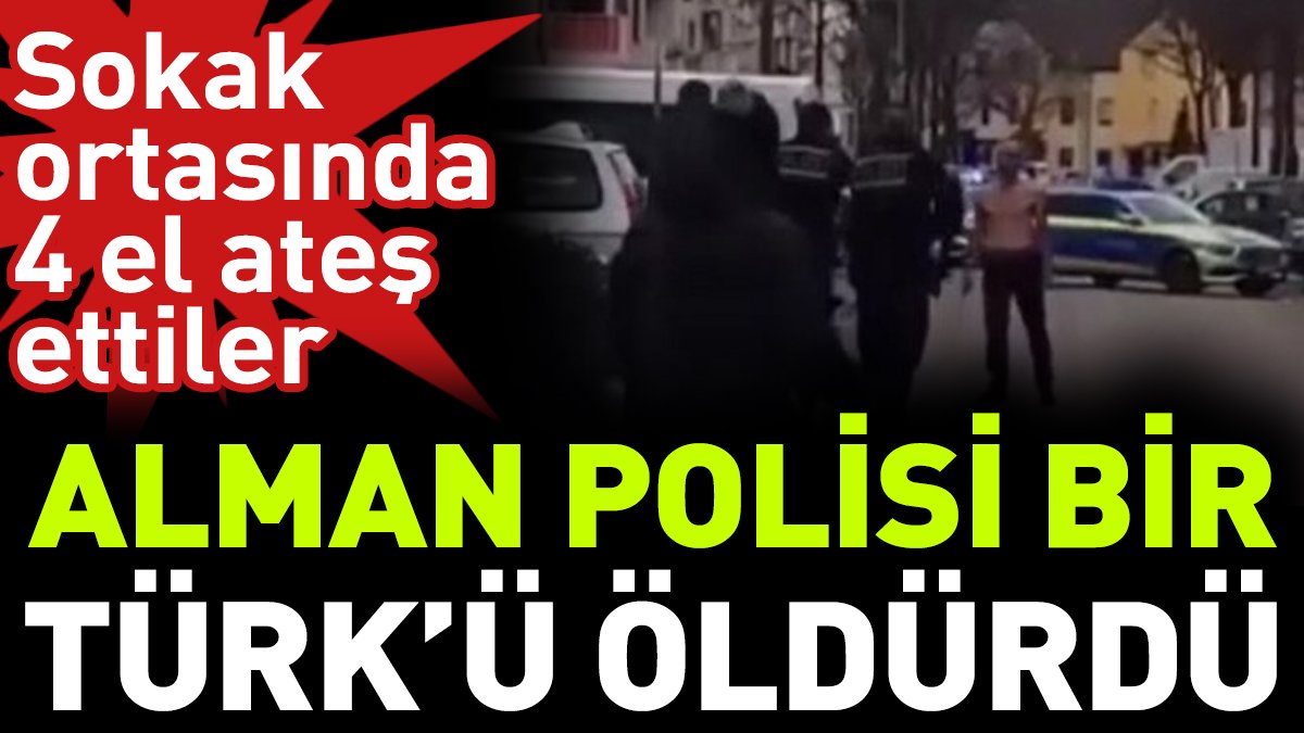 Alman polisi bir Türk’ü sokak ortasında 4 el ateş ederek öldürdü