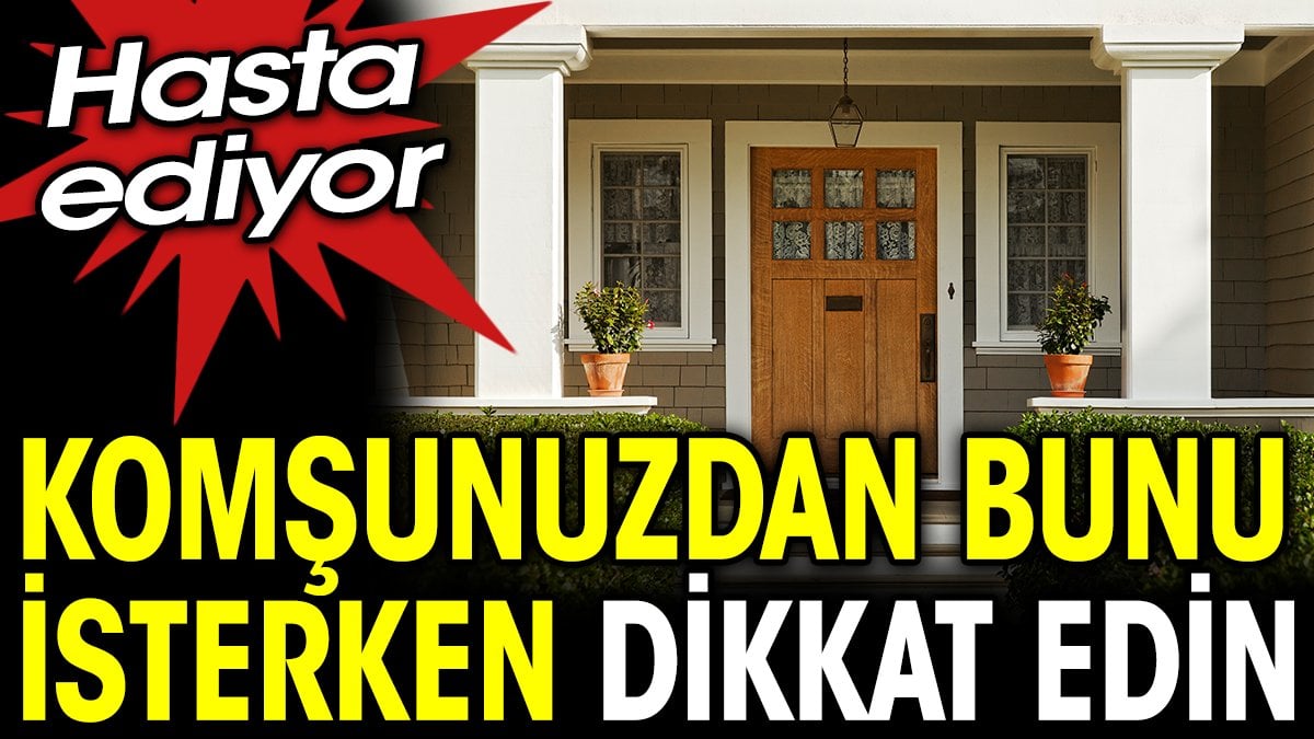 Komşunuzdan bunu isterken dikkat edin