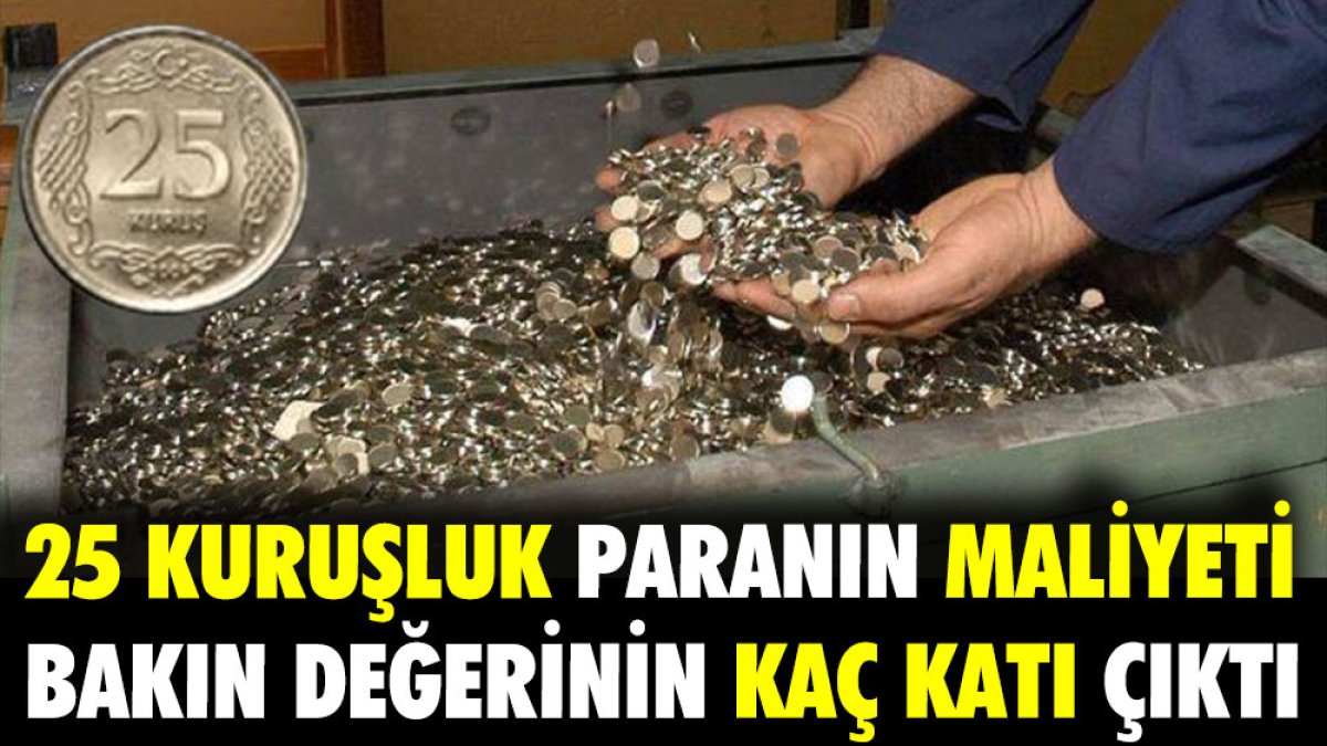 Tedavüldeki 25 kuruşluk madeni paranın maliyeti bakın değerinin kaç katı çıktı