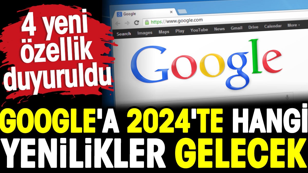 Google'a 2024'te hangi yenilikler gelecek? 4 yeni özellik duyuruldu