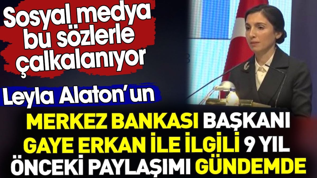 Merkez Bankası Başkanı Gaye Erkan ile ilgili Leyla Alaton'un 9 yıl önceki paylaşımı gündemde