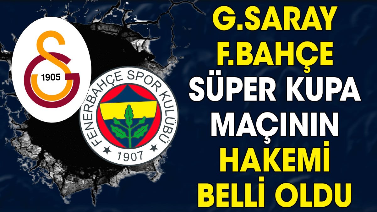 Galatasaray Fenerbahçe Süper Kupa maçının hakemi belli oldu