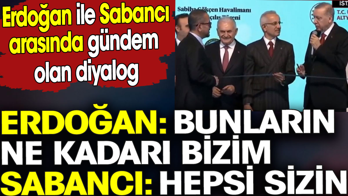 Erdoğan ve Sabancı arasında gündem olan diyalog. ‘Bunların ne kadarı bize'