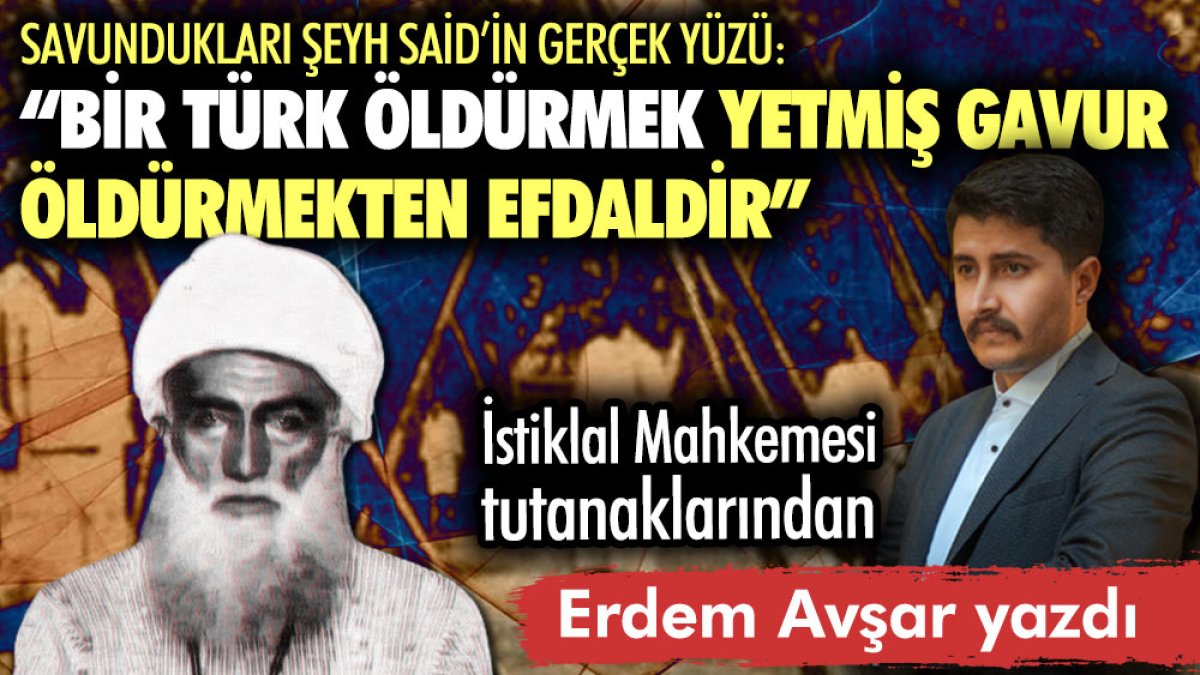 Şeyh Said’in gerçek yüzü: Bir Türk öldürmek, yetmiş gavur öldürmekten efdaldir