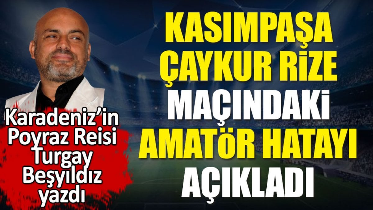 Kasımpaşa Rize maçında yapılan amatör hatayı Turgay Beşyıldız açıkladı