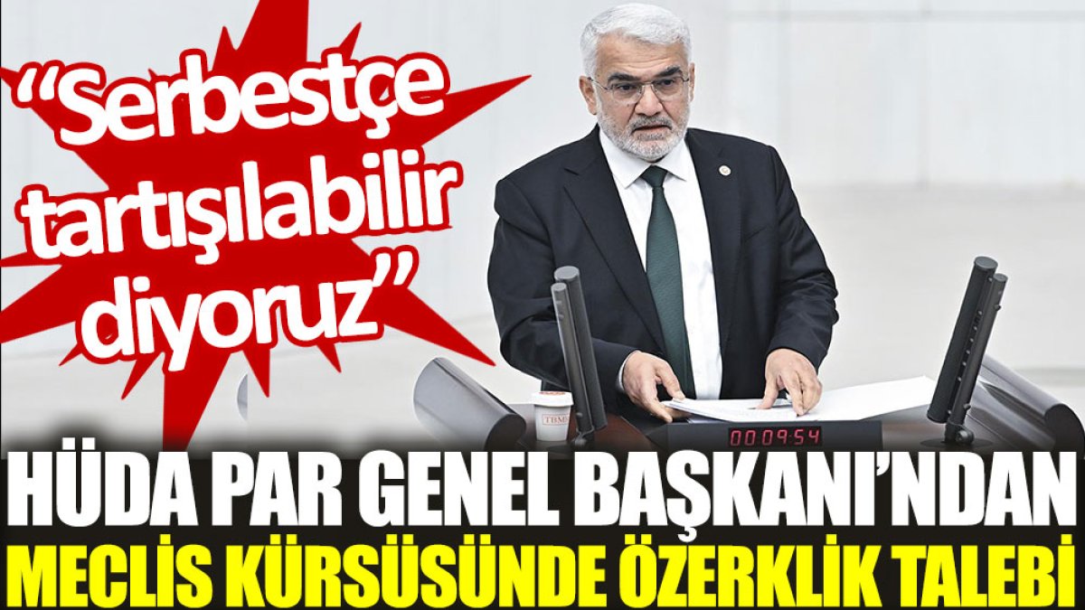 AKP'nin meclise soktuğu HÜDA PAR Genel Başkanı’ndan Meclis kürsüsünde özerklik talebi