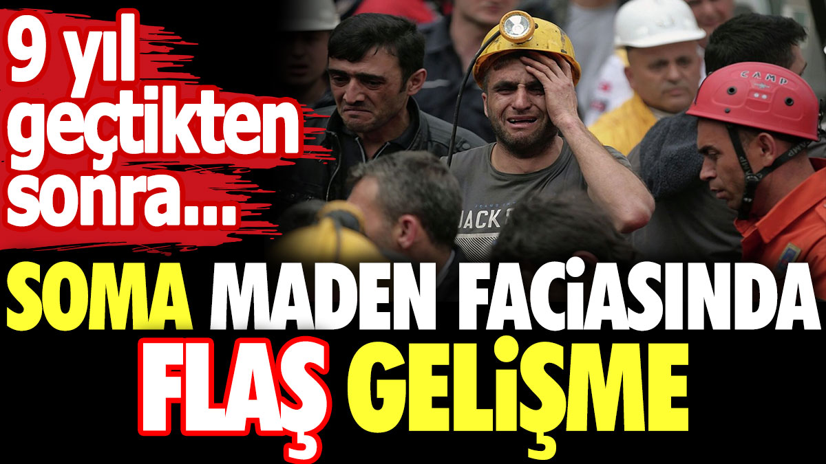 Soma Maden faciasında flaş gelişme. 9 yıl geçtikten sonra...