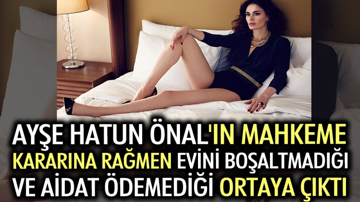 Ayşe Hatun Önal'ın mahkeme kararına rağmen evini boşaltmadığı ve aidat ödemediği ortaya çıktı