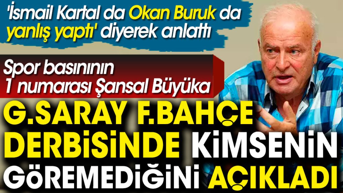 Şansal Büyüka Galatasaray Fenerbahçe derbisinde kimsenin görmediğini ortaya çıkardı