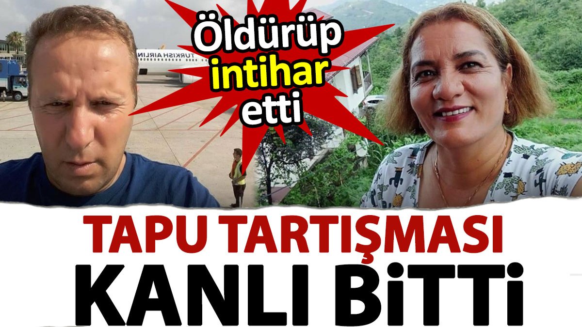 Tapu tartışması kanlı bitti. Ablasını öldürüp, intihar etti