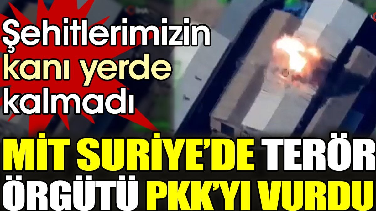 MİT Suriye'de terör örgütü PKK'yı vurdu. Şehitlerimizin kanı yerde kalmadı