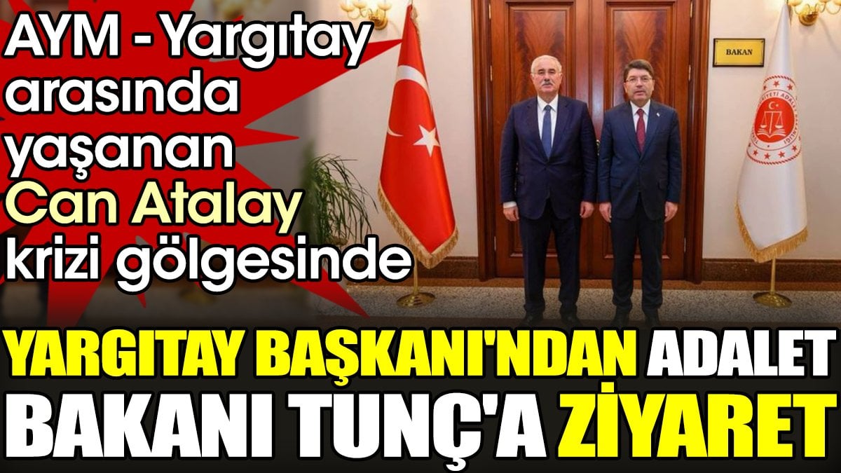 Can Atalay krizi gölgesinde Yargıtay Başkanı'ndan Adalet Bakanı Yılmaz Tunç'a ziyaret