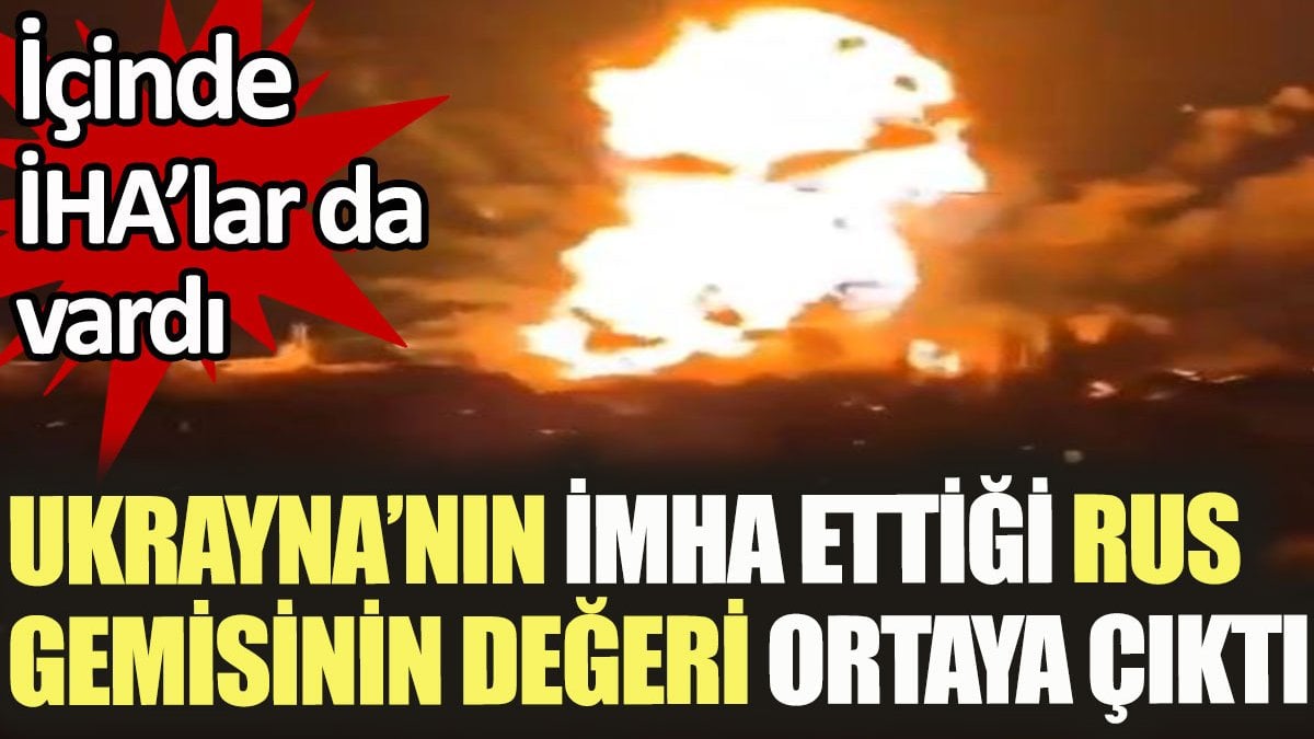 Ukrayna'nın imha ettiği Rus gemisinin değeri ortaya çıktı. İçinde İHA'lar da vardı