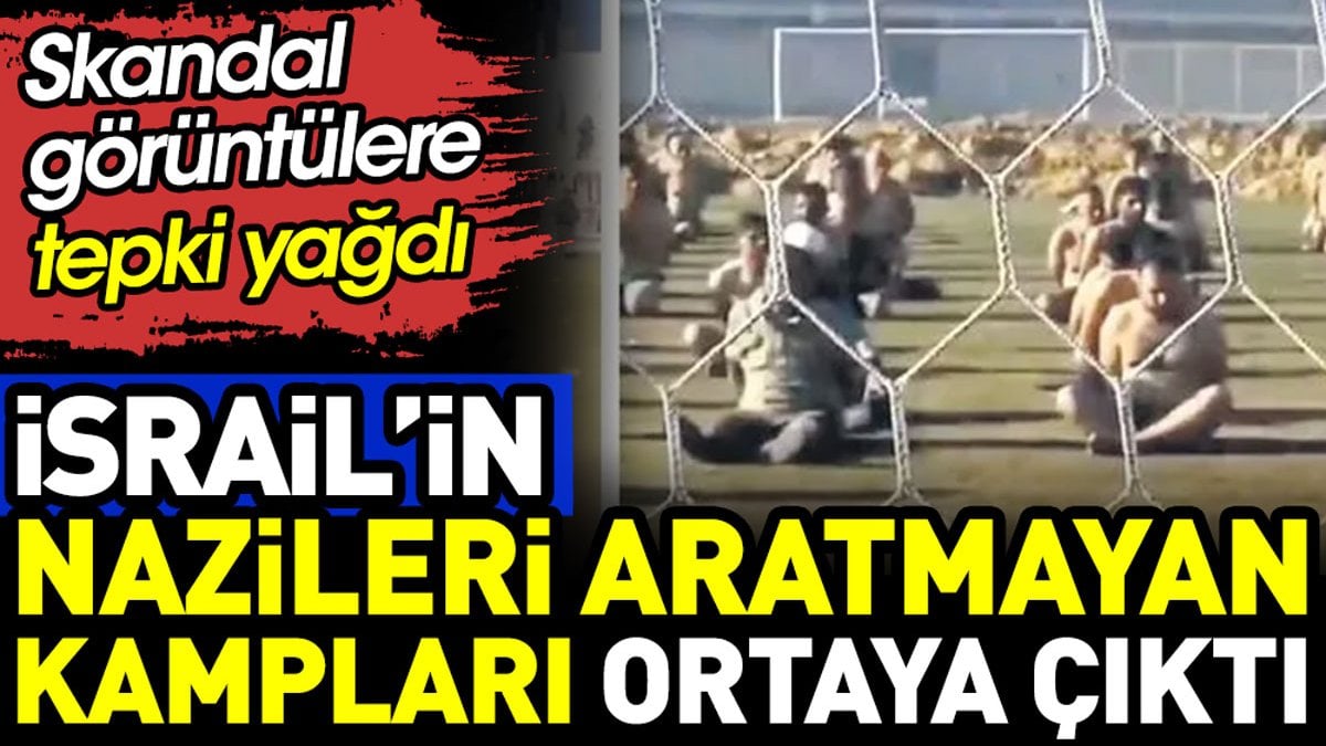 İsrail’in Nazileri aratmayan kampları ortaya çıktı