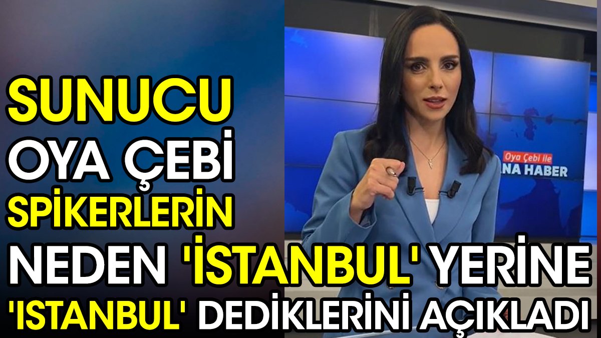 Sunucu Oya Çebi spikerlerin neden 'İstanbul' yerine 'Istanbul' dediklerini açıkladı