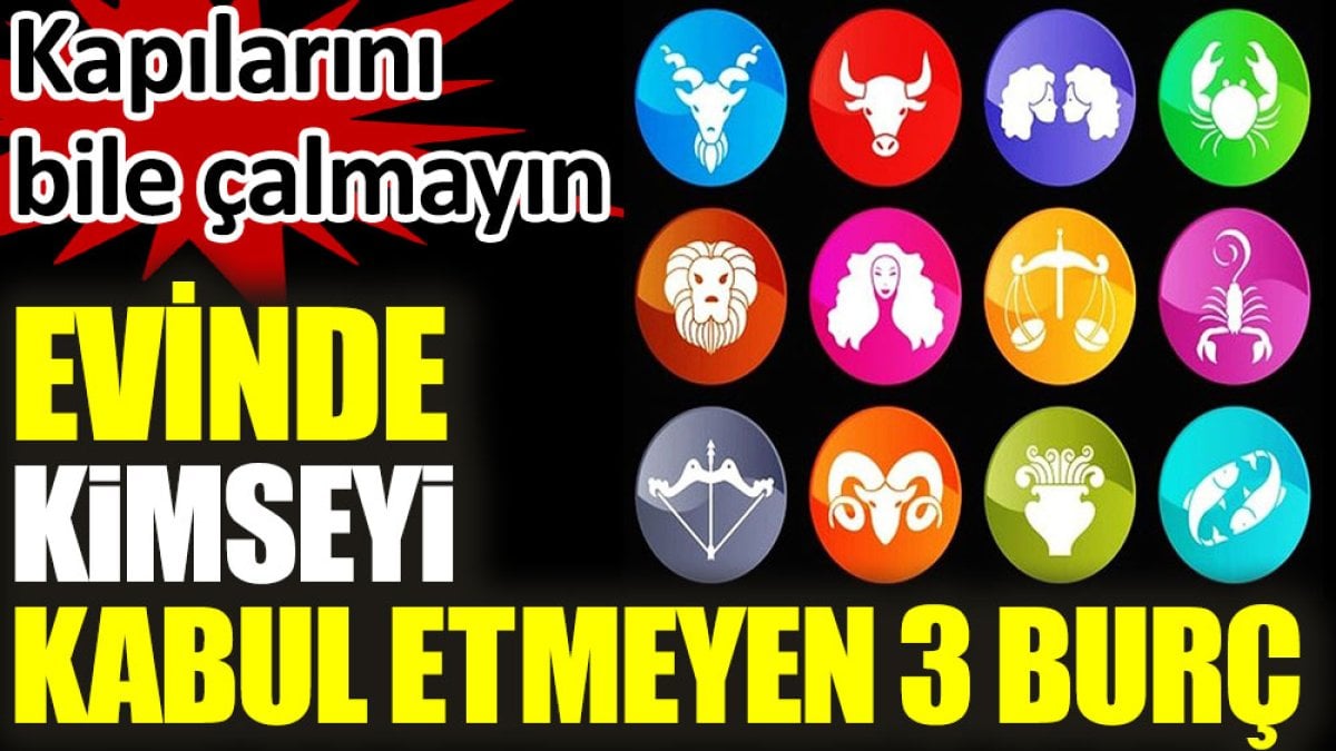 Evinde kimseyi kabul etmek istemeyen 3 burç. Onların kapısını bile çalmayın