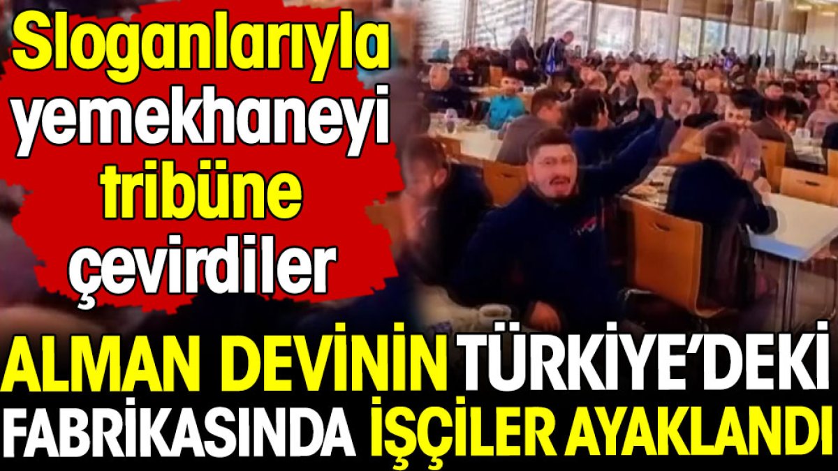 Alman devinin Türkiye'deki fabrikasında işçiler ayaklandı. Sloganlarıyla yemekhaneyi tribüne çevirdiler