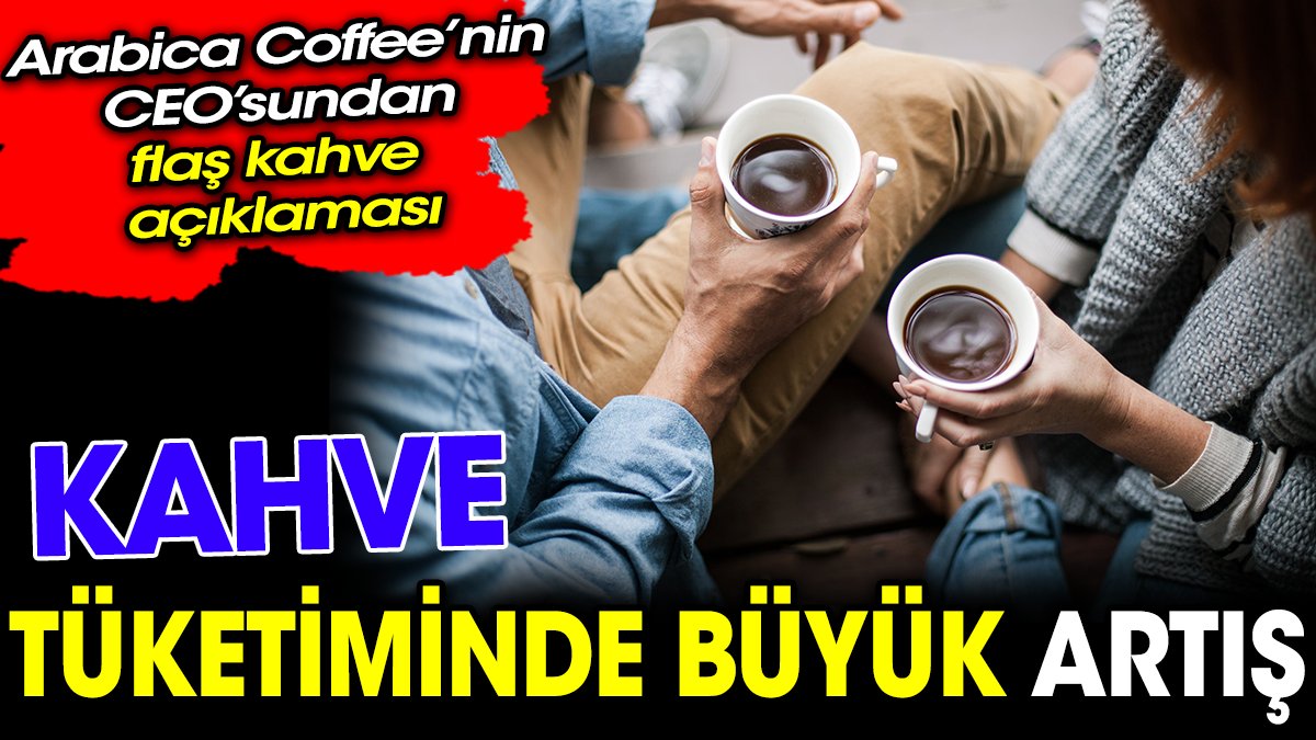 Türkiye'de kişi başına düşen kahve tüketimi arttı