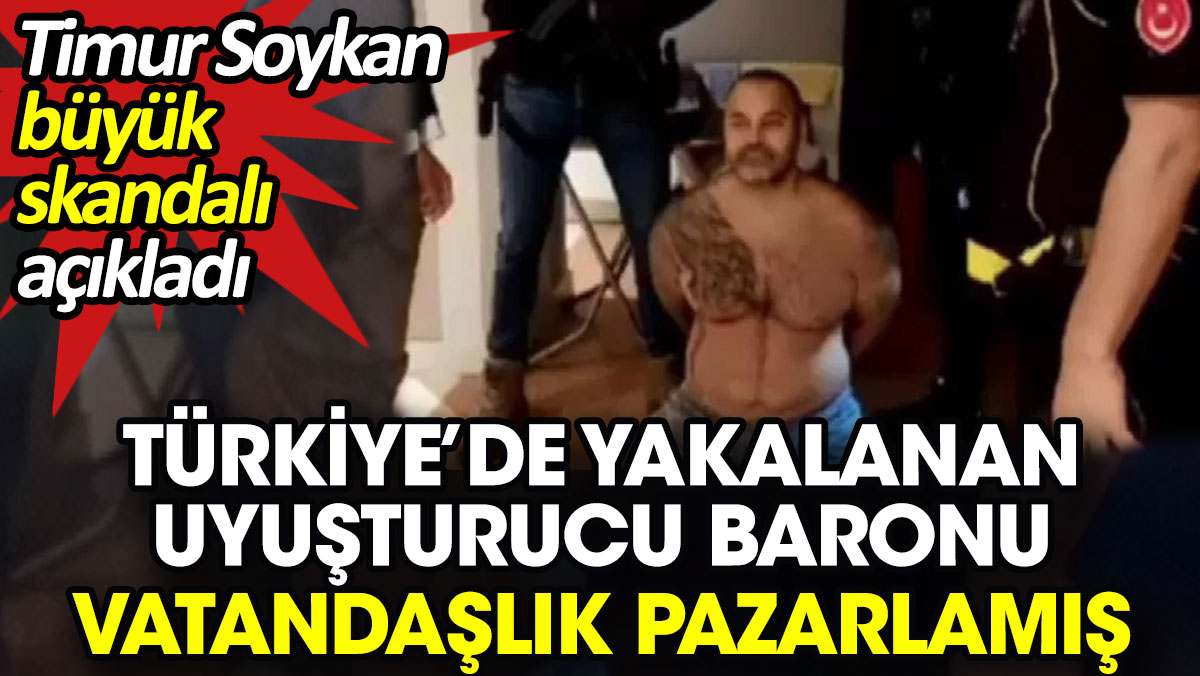 Türkiye’de yakalanan uyuşturucu baronu vatandaşlık pazarlamış