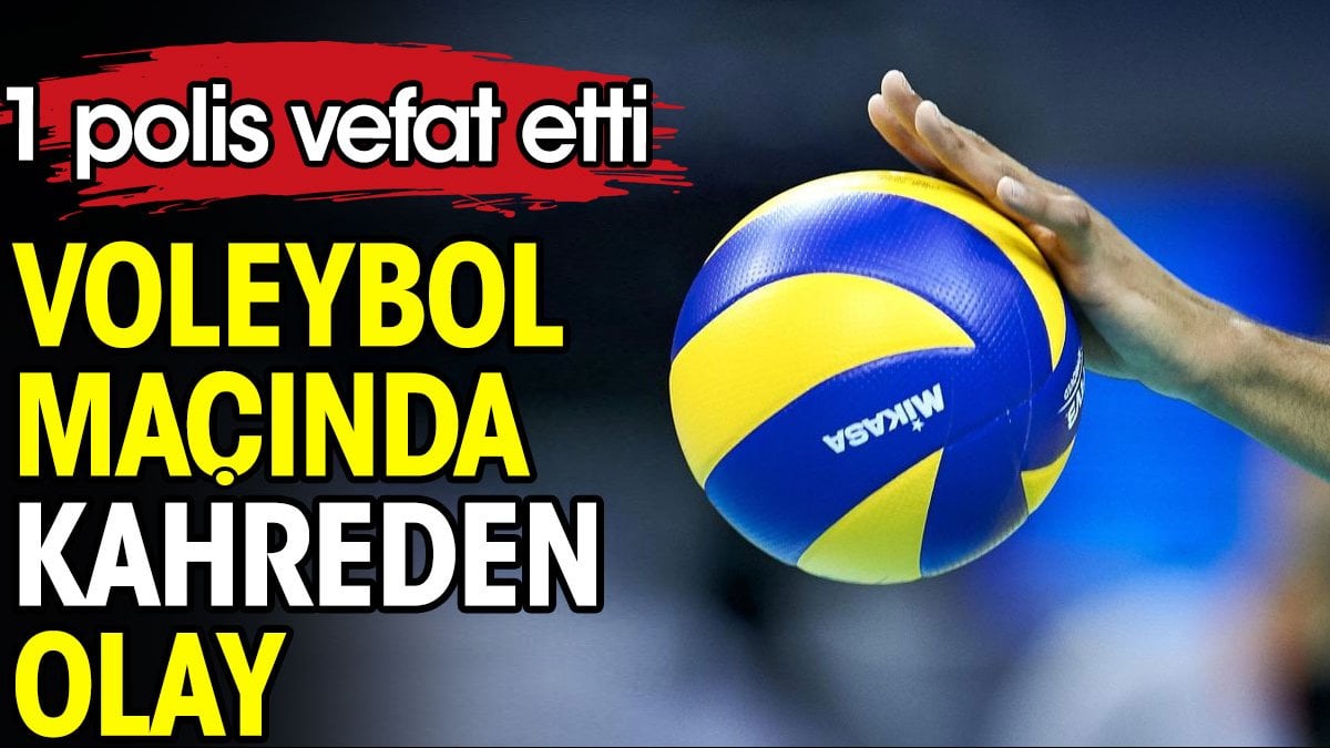 Voleybol maçında kahreden olay. 1 polis vefat etti