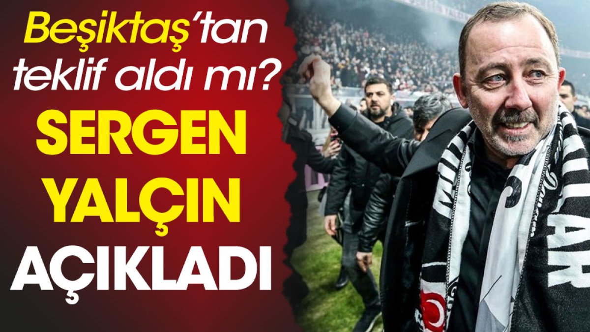 Beşiktaş'tan teklif var mı? Sergen Yalçın açıkladı