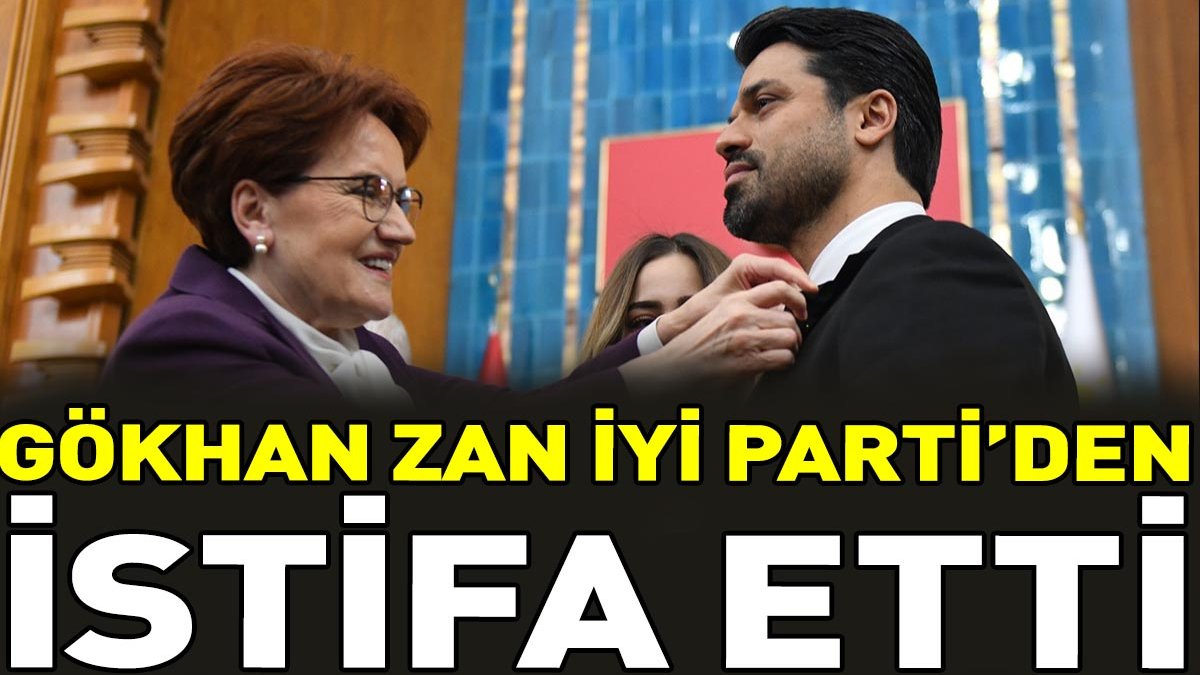 Gökhan Zan İYİ Parti'den istifa etti