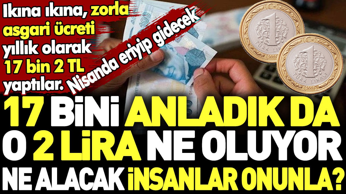 17 bini anladık da o 2 lira ne oluyor ne alacak insanlar onunla?