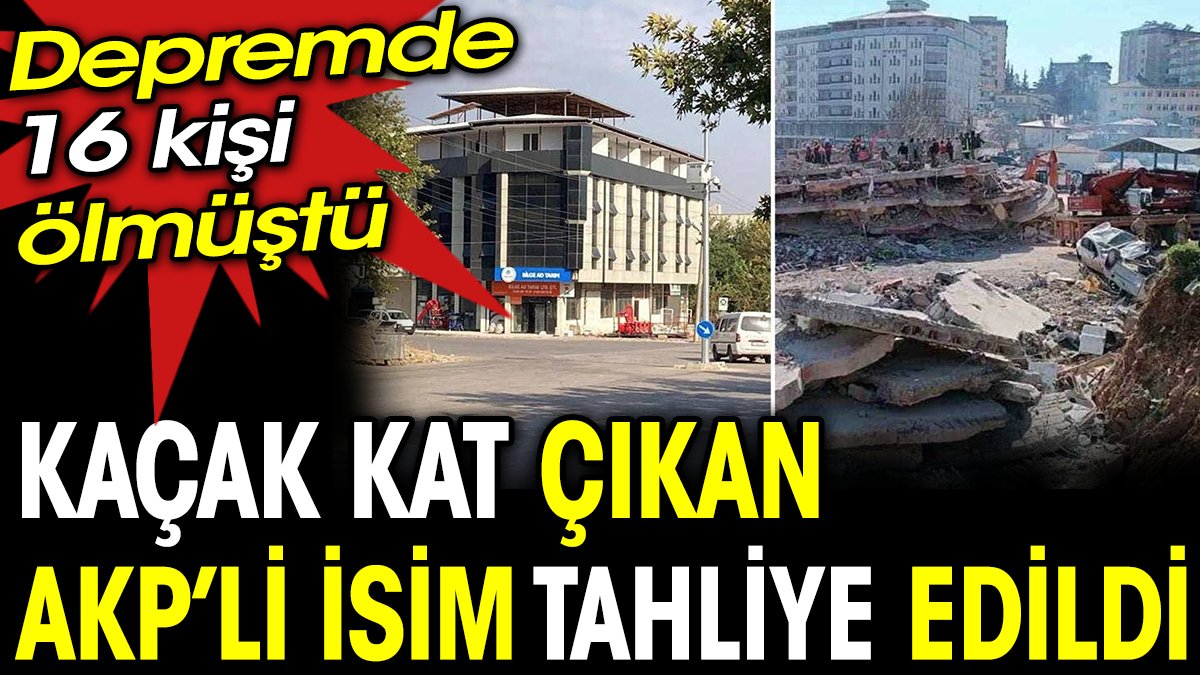 Kaçak kat çıkan AKP'li tahliye edildi. Depremde 16 kişi ölmüştü