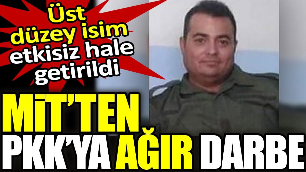 MİT’ten PKK'ya ağır darbe. Üst düzey isim etkisiz hale getirildi