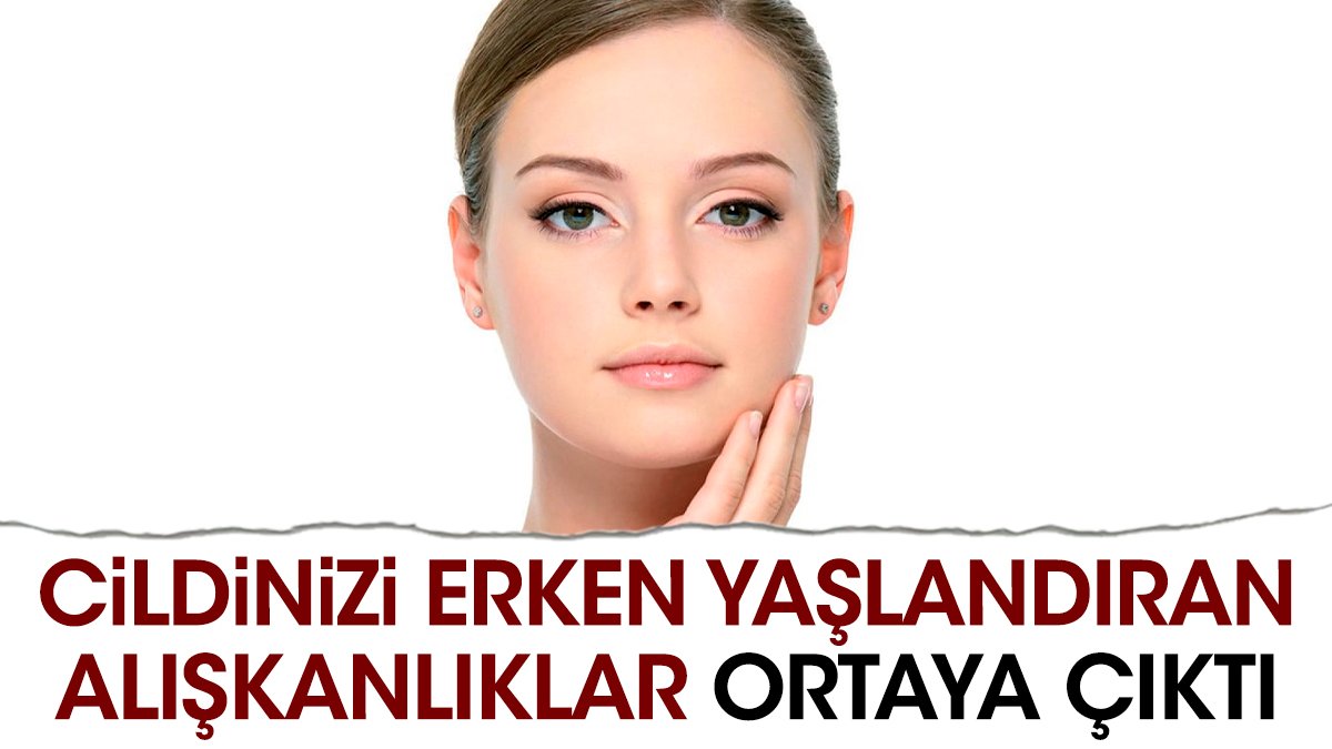 Cildinizi erken yaşlandıran alışkanlıklar ortaya çıktı