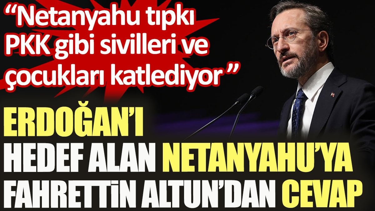 Erdoğan’ı hedef alan Netanyahu’ya Fahrettin Altun’dan cevap: Netanyahu tıpkı PKK gibi sivilleri ve çocukları katlediyor