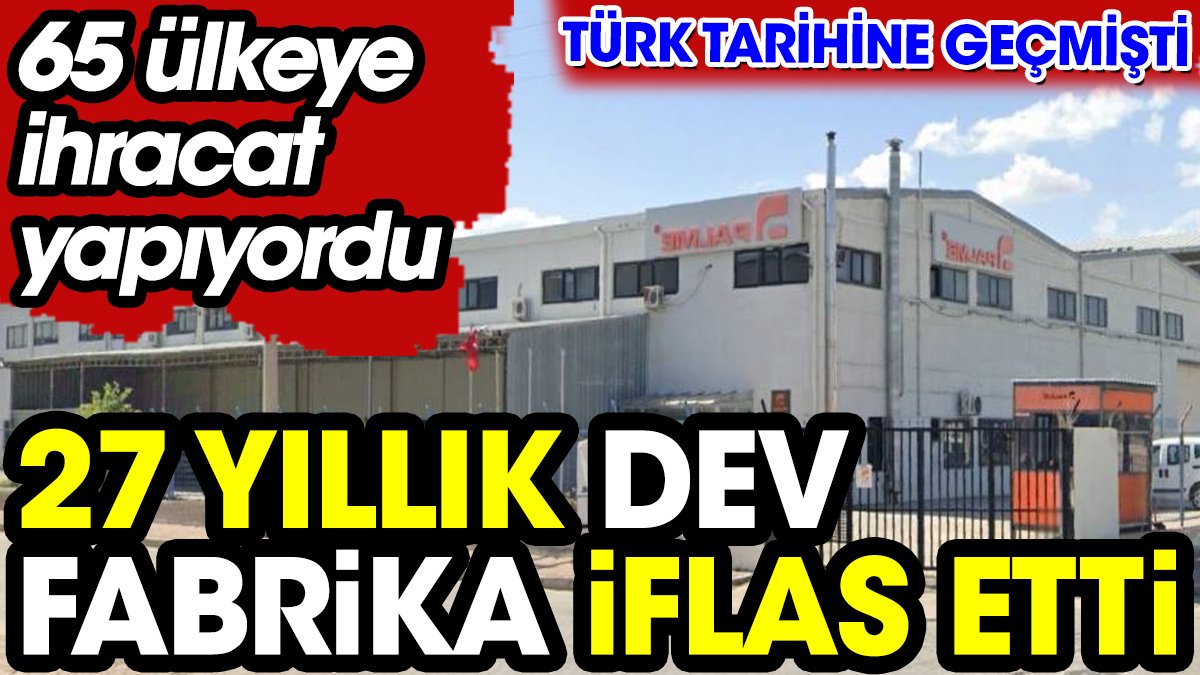 Türk tarihine geçen 27 yıllık dev fabrika iflas etti. 65 ülkeye ihracat yapıyordu