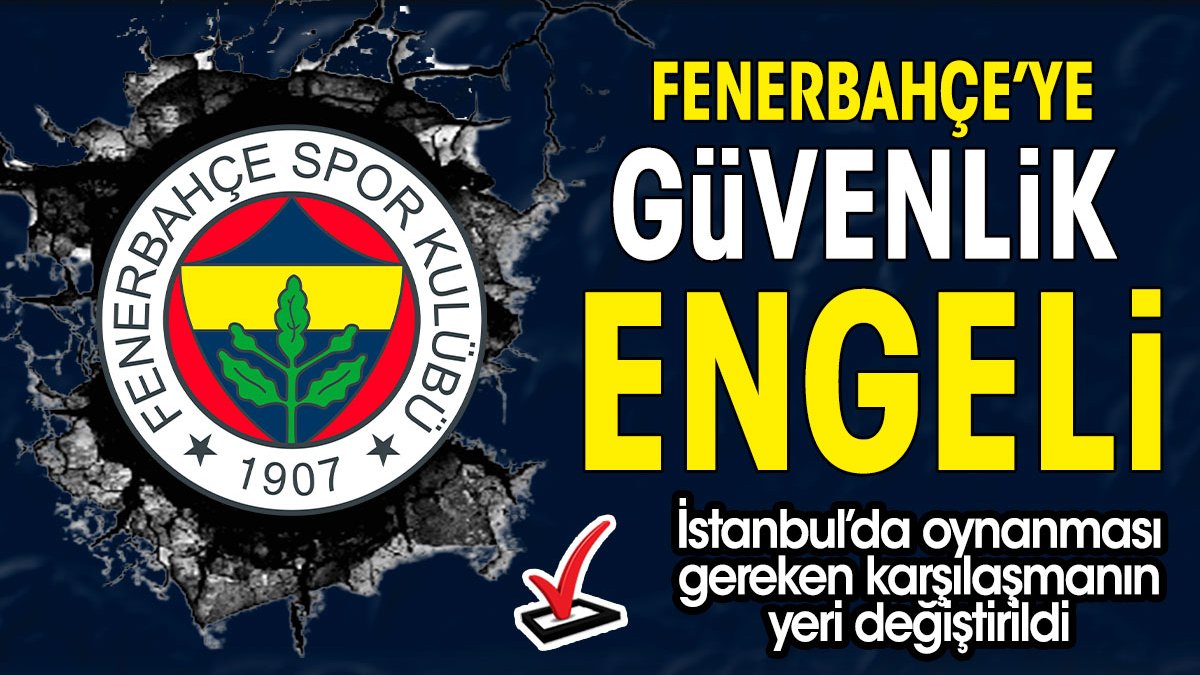 Fenerbahçe'ye güvenlik engeli. Maç İstanbul'dan alındı