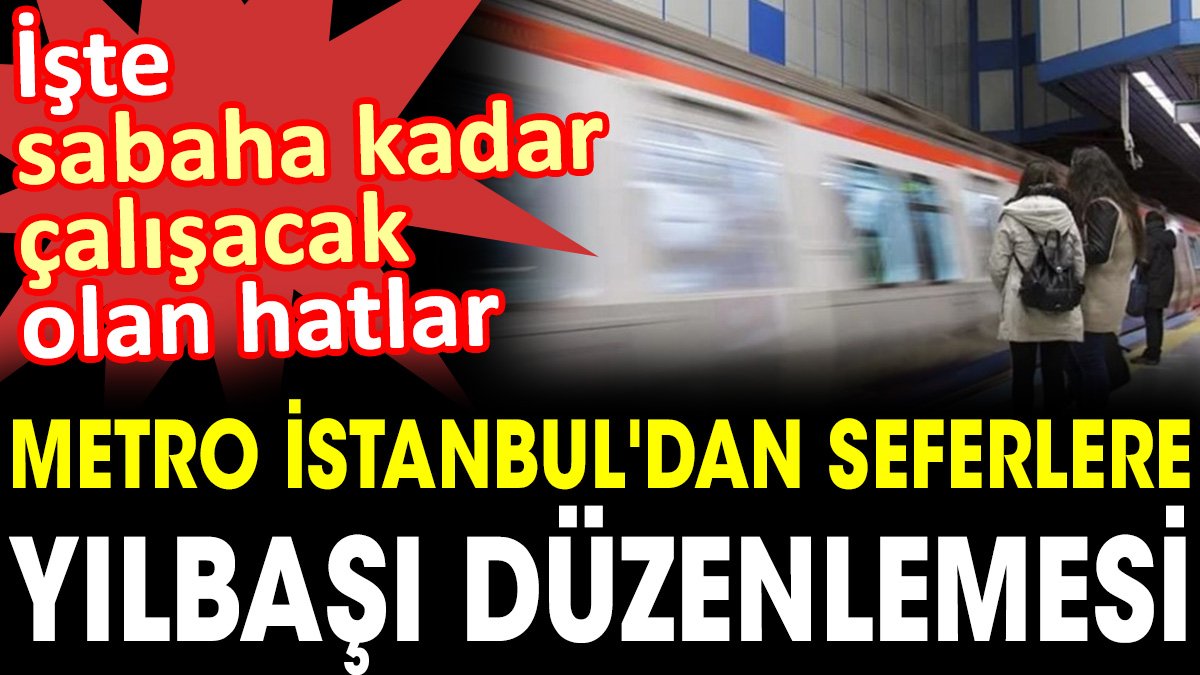 Metro İstanbul'dan seferlere yılbaşı düzenlemesi. İşte sabaha kadar çalışacak olan hatlar