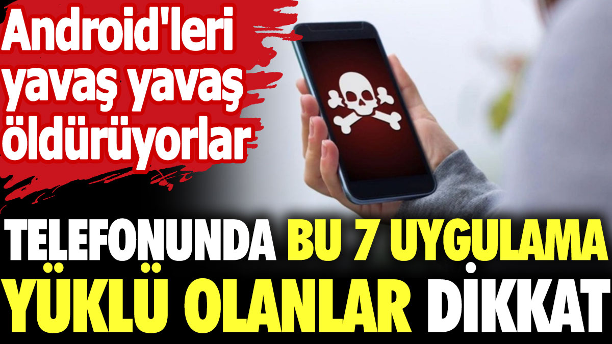 Telefonunda bu 7 uygulama olanlar dikkat! Android'leri yavaş yavaş öldürüyorlar