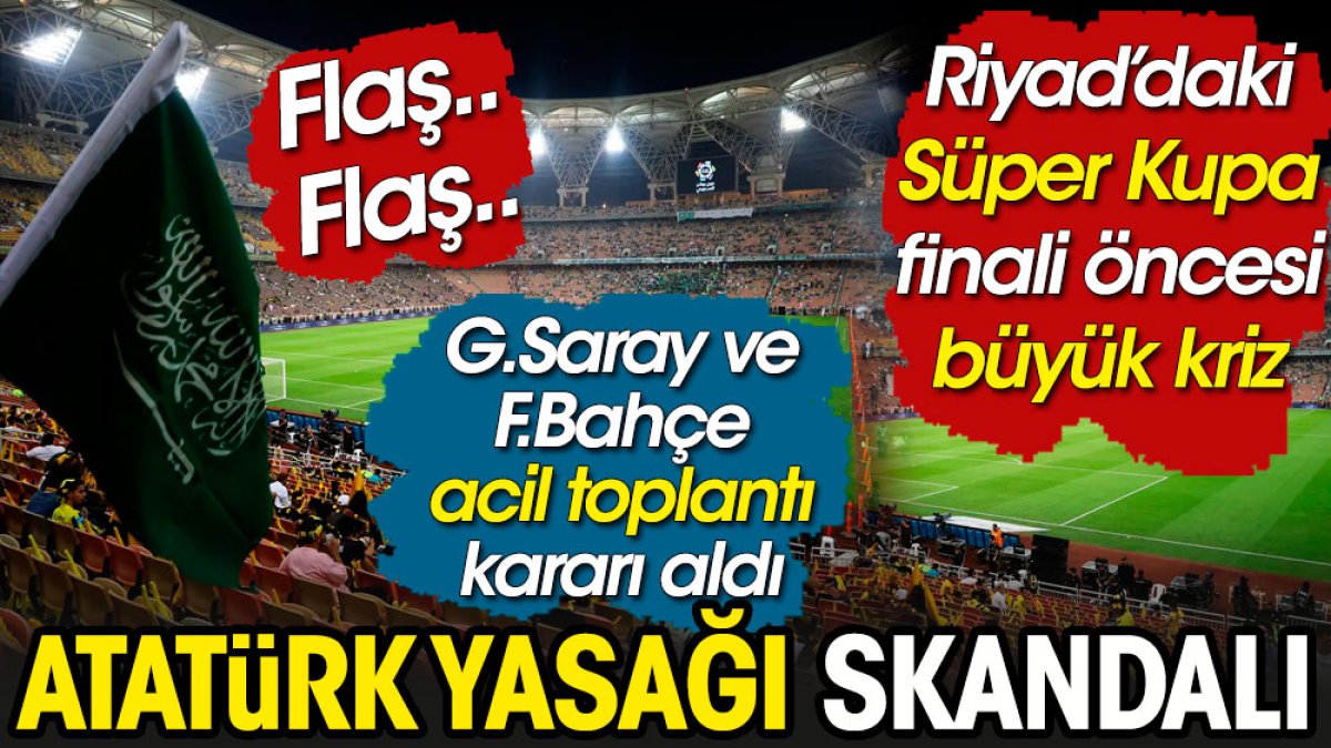 Atatürk yasağı Galatasaray ve Fenerbahçe'yi kırmızı alarma geçirdi. Riyad'da olağanüstü toplantı