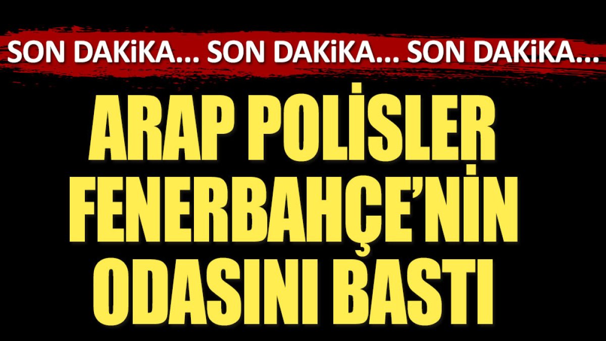 Arap polisler Fenerbahçe'nin odasını bastı