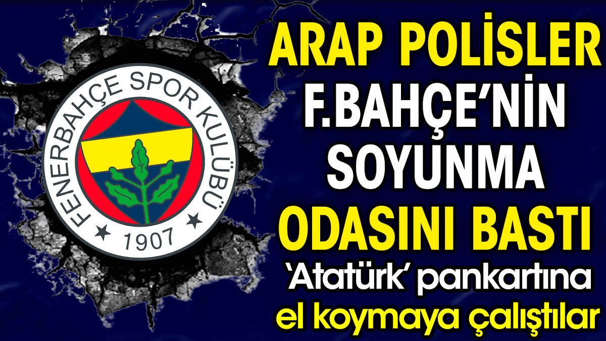 Arap polisler Fenerbahçe'nin odasını bastı