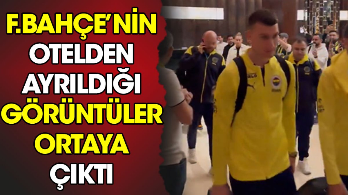 Fenerbahçe'nin otelden ayrıldığı görüntüler ortaya çıktı