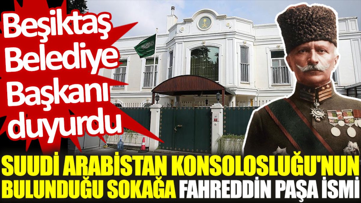 Suudi Arabistan Konsolosluğu'nun bulunduğu sokağa Fahreddin Paşa ismi. Beşiktaş Belediye Başkanı duyurdu