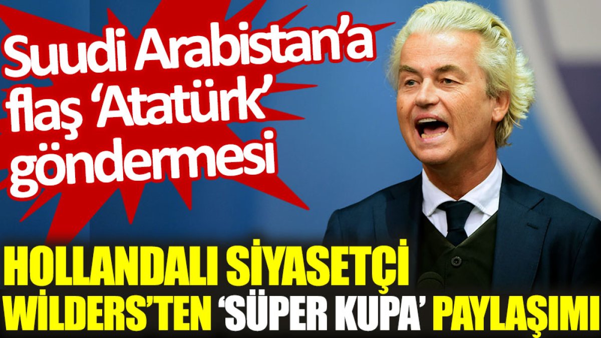 Hollandalı siyasetçi Wilders'ten ‘Süper Kupa’ paylaşımı. Suudi Arabistan'a flaş ‘Atatürk’ göndermesi