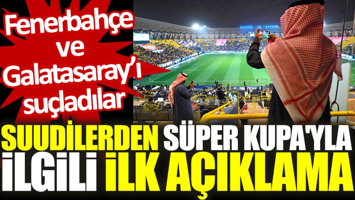 Suudilerden Süper Kupa'yla ilgili ilk açıklama: Fenerbahçe ve Galatasaray'ı suçladılar