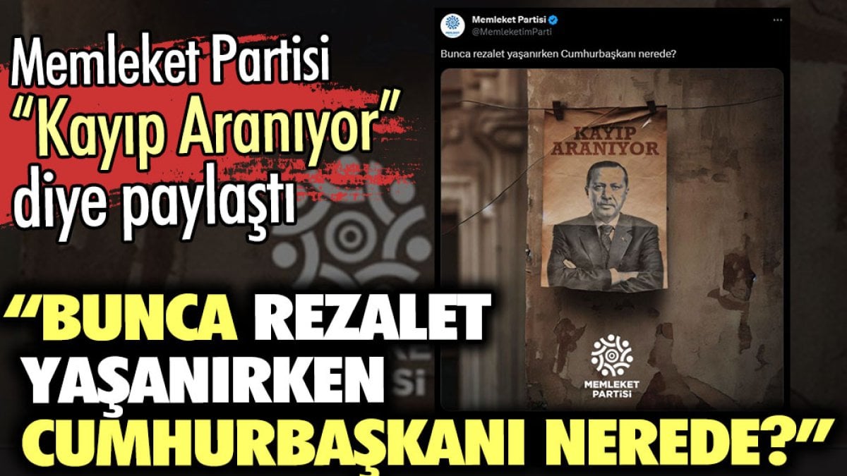 Memleket Partisi: Bunca rezalet yaşanırken Cumhurbaşkanı nerede?