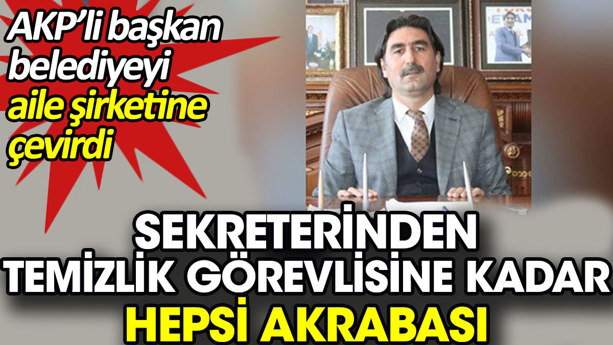 AKP’li başkan belediyeyi aile şirketine çevirdi. Sekreterinden temizlik görevlisine kadar hepsi akrabası