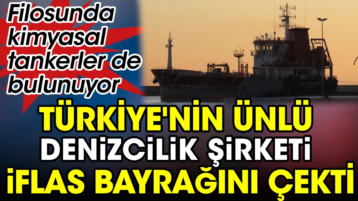 Türkiye'nin ünlü denizcilik şirketi iflas bayrağını çekti. Filosunda kimyasal tankerler de bulunuyor
